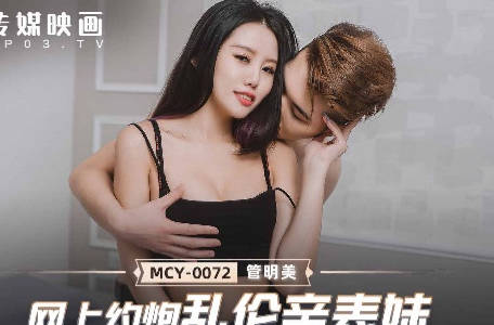 MCY-0072网上约炮乱伦亲表妹-管明美